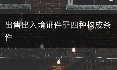 出售出入境证件罪四种构成条件