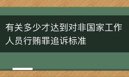 有关多少才达到对非国家工作人员行贿罪追诉标准