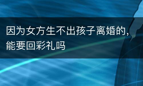 因为女方生不出孩子离婚的，能要回彩礼吗