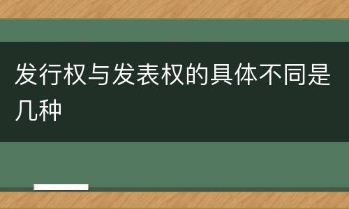 发行权与发表权的具体不同是几种