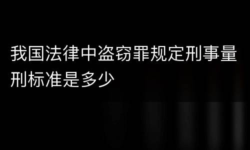 我国法律中盗窃罪规定刑事量刑标准是多少
