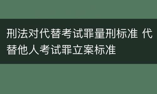 刑法对代替考试罪量刑标准 代替他人考试罪立案标准