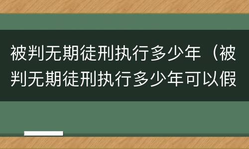 被判无期徒刑执行多少年（被判无期徒刑执行多少年可以假释）