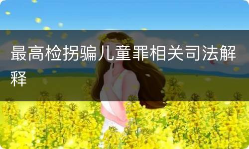 最高检拐骗儿童罪相关司法解释