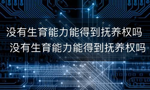 没有生育能力能得到抚养权吗 没有生育能力能得到抚养权吗