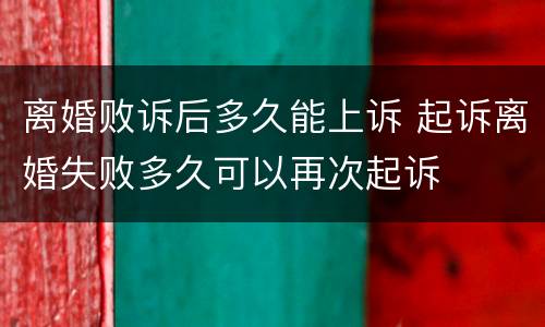 离婚败诉后多久能上诉 起诉离婚失败多久可以再次起诉
