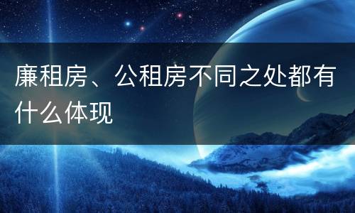 廉租房、公租房不同之处都有什么体现
