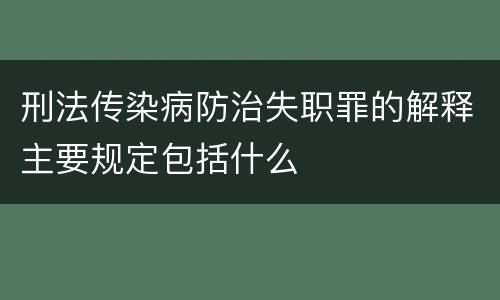 刑法传染病防治失职罪的解释主要规定包括什么