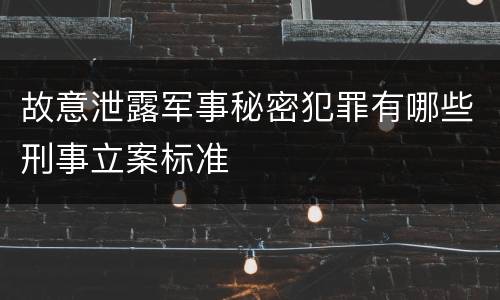 故意泄露军事秘密犯罪有哪些刑事立案标准
