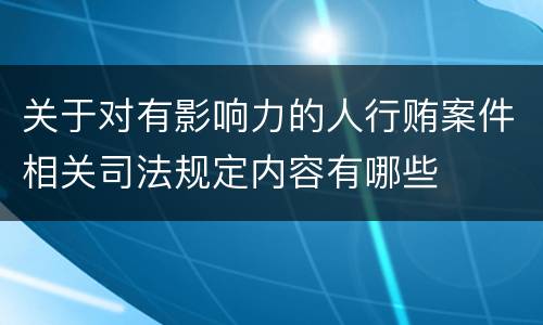关于对有影响力的人行贿案件相关司法规定内容有哪些