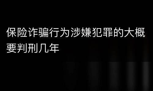 保险诈骗行为涉嫌犯罪的大概要判刑几年