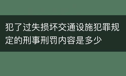 犯了过失损坏交通设施犯罪规定的刑事刑罚内容是多少