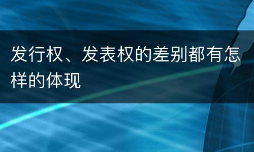 发行权、发表权的差别都有怎样的体现