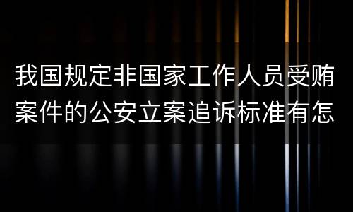 我国规定非国家工作人员受贿案件的公安立案追诉标准有怎样的规定