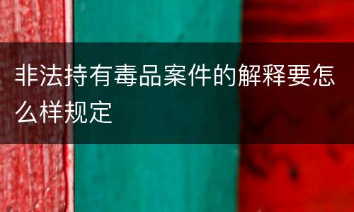 非法持有毒品案件的解释要怎么样规定