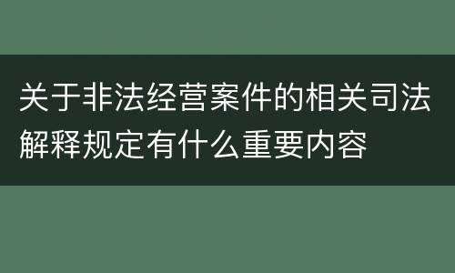 关于非法经营案件的相关司法解释规定有什么重要内容