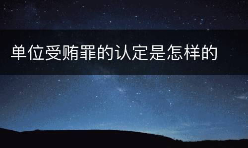 单位受贿罪的认定是怎样的