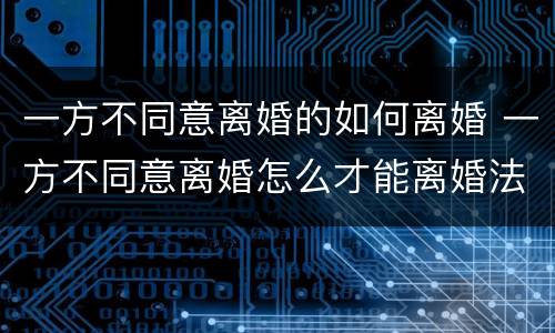 一方不同意离婚的如何离婚 一方不同意离婚怎么才能离婚法