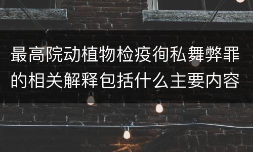 最高院动植物检疫徇私舞弊罪的相关解释包括什么主要内容