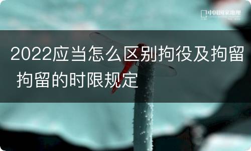 2022应当怎么区别拘役及拘留 拘留的时限规定