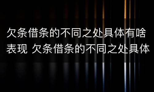 欠条借条的不同之处具体有啥表现 欠条借条的不同之处具体有啥表现吗