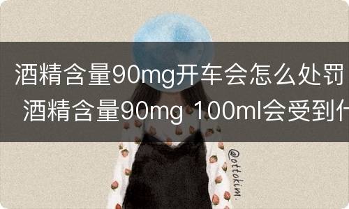 酒精含量90mg开车会怎么处罚 酒精含量90mg 100ml会受到什么处罚