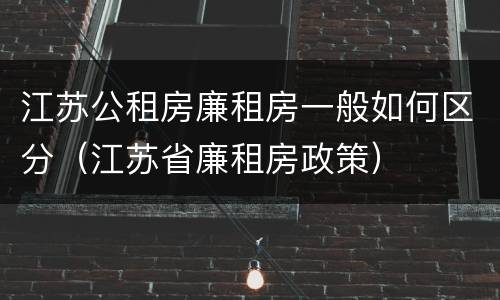 江苏公租房廉租房一般如何区分（江苏省廉租房政策）