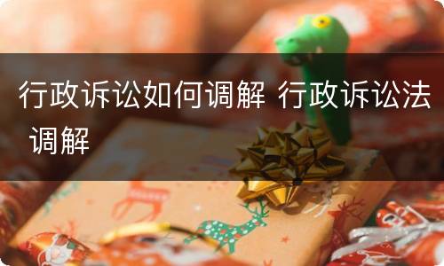 行政诉讼如何调解 行政诉讼法 调解