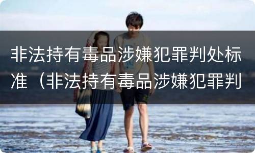 非法持有毒品涉嫌犯罪判处标准（非法持有毒品涉嫌犯罪判处标准是）
