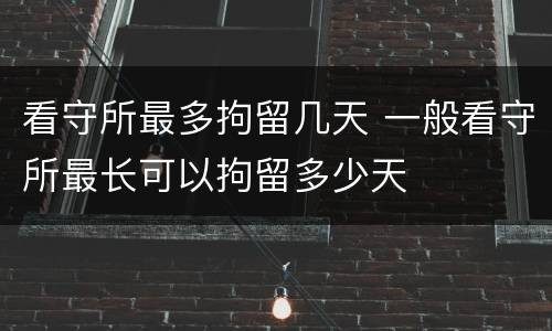 看守所最多拘留几天 一般看守所最长可以拘留多少天