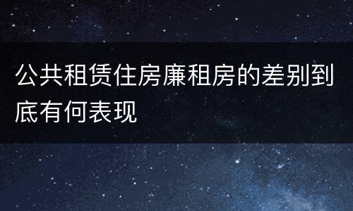 公共租赁住房廉租房的差别到底有何表现