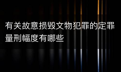 有关故意损毁文物犯罪的定罪量刑幅度有哪些
