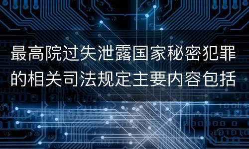 最高院过失泄露国家秘密犯罪的相关司法规定主要内容包括什么