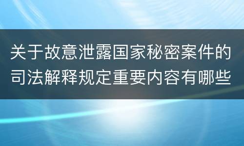 关于故意泄露国家秘密案件的司法解释规定重要内容有哪些
