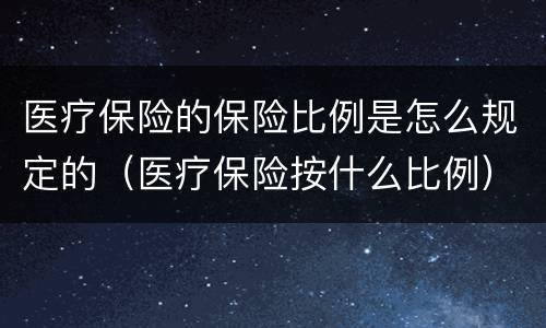 医疗保险的保险比例是怎么规定的（医疗保险按什么比例）