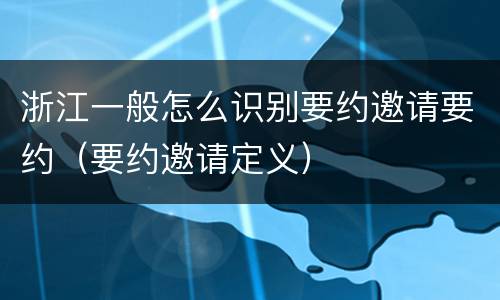 浙江一般怎么识别要约邀请要约（要约邀请定义）