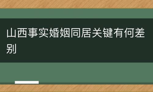 山西事实婚姻同居关键有何差别