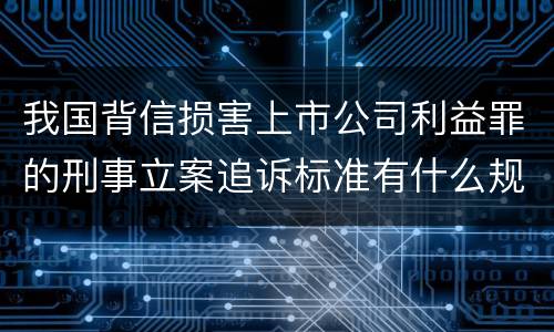 我国背信损害上市公司利益罪的刑事立案追诉标准有什么规定