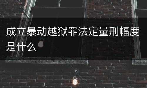 成立暴动越狱罪法定量刑幅度是什么