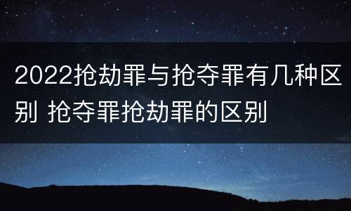 2022抢劫罪与抢夺罪有几种区别 抢夺罪抢劫罪的区别
