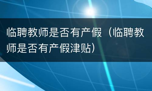 临聘教师是否有产假（临聘教师是否有产假津贴）