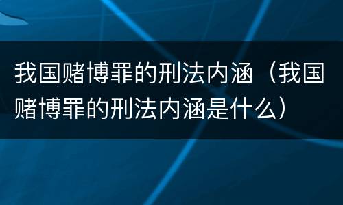 我国赌博罪的刑法内涵（我国赌博罪的刑法内涵是什么）