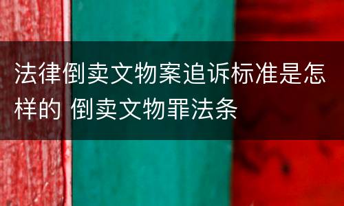 法律倒卖文物案追诉标准是怎样的 倒卖文物罪法条