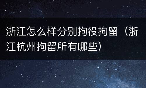 浙江怎么样分别拘役拘留（浙江杭州拘留所有哪些）