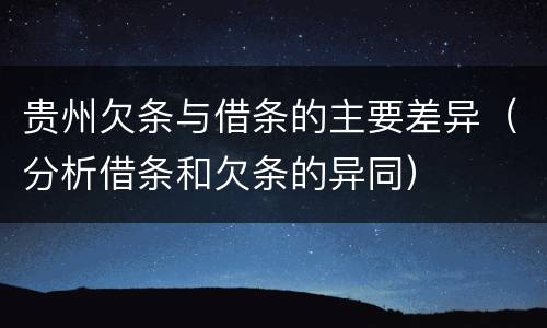 贵州欠条与借条的主要差异（分析借条和欠条的异同）
