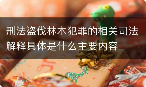 刑法盗伐林木犯罪的相关司法解释具体是什么主要内容
