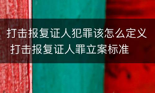 打击报复证人犯罪该怎么定义 打击报复证人罪立案标准