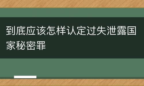 到底应该怎样认定过失泄露国家秘密罪