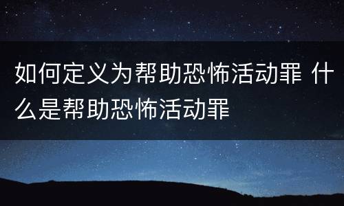 如何定义为帮助恐怖活动罪 什么是帮助恐怖活动罪