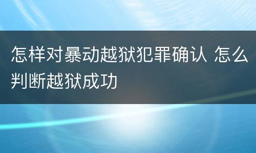 怎样对暴动越狱犯罪确认 怎么判断越狱成功